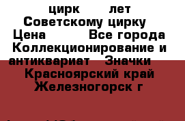 1.2) цирк : 50 лет Советскому цирку › Цена ­ 199 - Все города Коллекционирование и антиквариат » Значки   . Красноярский край,Железногорск г.